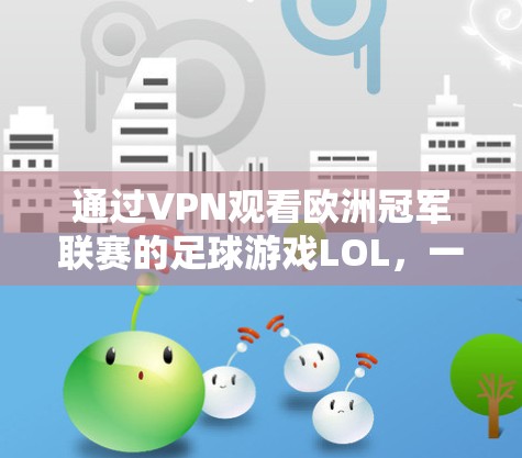 通过VPN观看欧洲冠军联赛的足球游戏LOL，一场策略与风险的较量