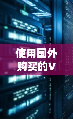 使用国外购买的VPN是一个高效且安全的网络解决方案,能够加密数据、保护隐私并提升网络体验。以下是对这一选择的详细分析和建议 使用国外购买的VPN是一个高效且安全的网络解决方案,能够加密数据、保护隐私并提升网络体验。以下是对这一选择的详细分析和建议