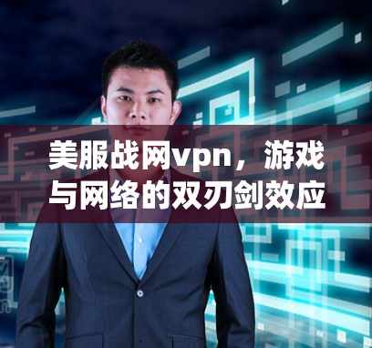 美服战网vpn,游戏与网络的双刃剑效应 美服战网vpn,游戏与网络的双刃剑效应
