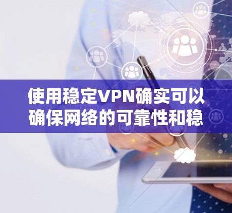 使用稳定VPN确实可以确保网络的可靠性和稳定性。以下是一些步骤,帮助你更清楚地了解如何实际使用稳定VPN 使用稳定VPN确实可以确保网络的可靠性和稳定性。以下是一些步骤,帮助你更清楚地了解如何实际使用稳定VPN