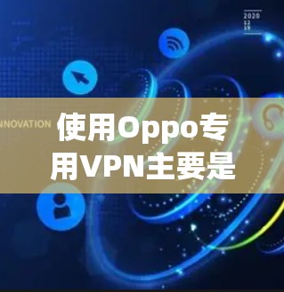 使用Oppo专用VPN主要是为了提供安全和隐私的网络连接,防止被非法下载或分享个人信息。以下是一些关键优势和注意事项 使用Oppo专用VPN主要是为了提供安全和隐私的网络连接,防止被非法下载或分享个人信息。以下是一些关键优势和注意事项