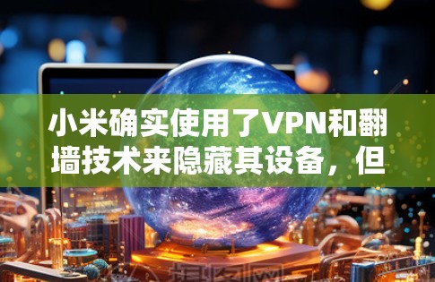 小米确实使用了VPN和翻墙技术来隐藏其设备,但这涉及到隐私和安全的问题。以下是对此问题的详细分析 小米确实使用了VPN和翻墙技术来隐藏其设备,但这涉及到隐私和安全的问题。以下是对此问题的详细分析