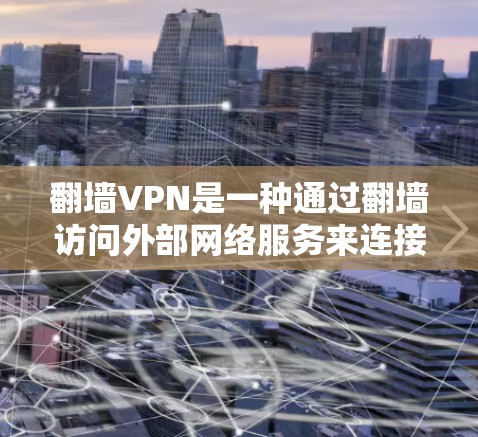翻墙VPN是一种通过翻墙访问外部网络服务来连接到VPN的网络服务,通常用于在线访问多个网站和资源。以下是对翻墙VPN的详细分析和推荐 翻墙VPN是一种通过翻墙访问外部网络服务来连接到VPN的网络服务,通常用于在线访问多个网站和资源。以下是对翻墙VPN的详细分析和推荐