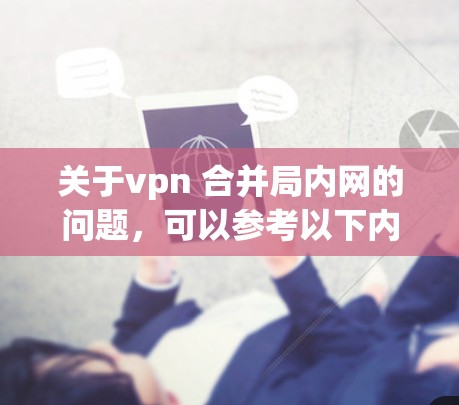 关于vpn 合并局内网的问题,可以参考以下内容 关于vpn 合并局内网的问题,可以参考以下内容