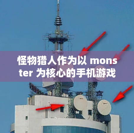 怪物猎人作为以 monster 为核心的手机游戏，结合手机VPN功能可以实现对服务器的访问，从而获取游戏内容。以下是详细的步骤和建议