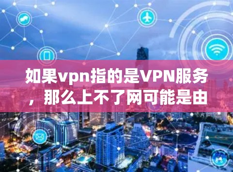 如果vpn指的是VPN服务,那么上不了网可能是由于以下原因导致的 如果vpn指的是VPN服务,那么上不了网可能是由于以下原因导致的