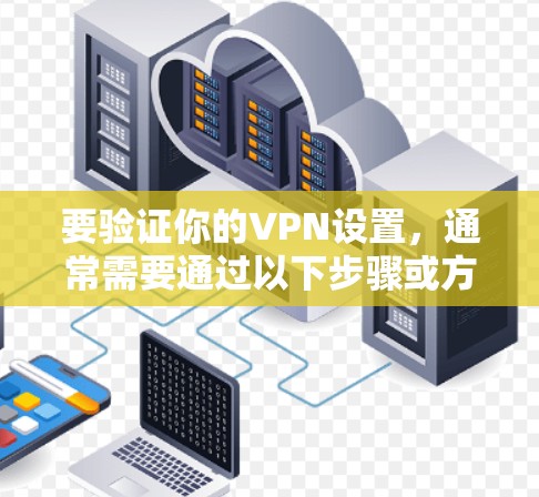 要验证你的VPN设置，通常需要通过以下步骤或方法来确认。以下是一些常见的方法