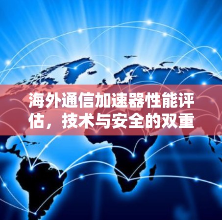 海外通信加速器性能评估，技术与安全的双重考验