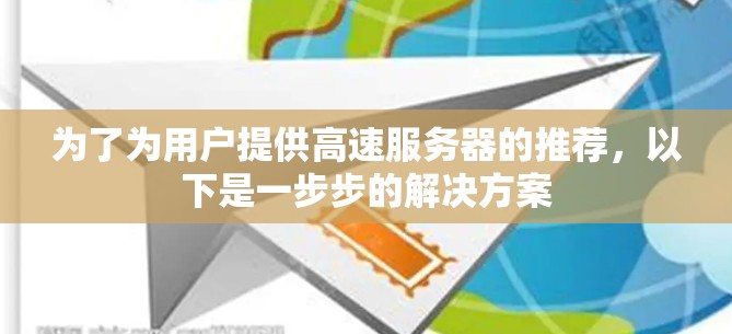 为了为用户提供高速服务器的推荐,以下是一步步的解决方案 为了为用户提供高速服务器的推荐,以下是一步步的解决方案