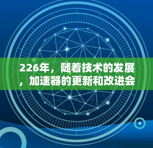226年,随着技术的发展,加速器的更新和改进会更加频繁,但以下是一些推荐的工具,涵盖功能多样性和免费资源 226年,随着技术的发展,加速器的更新和改进会更加频繁,但以下是一些推荐的工具,涵盖功能多样性和免费资源