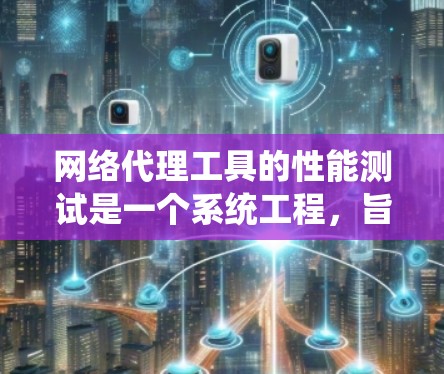 网络代理工具的性能测试是一个系统工程,旨在评估设备在处理特定任务时的效率和稳定性。以下是详细的步骤和建议 网络代理工具的性能测试是一个系统工程,旨在评估设备在处理特定任务时的效率和稳定性。以下是详细的步骤和建议