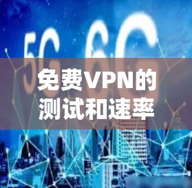 <strong>免费VPN</strong>的测试和速率测试是一个重要的步骤,以确保您使用的是一个安全、稳定的网络连接。以下是关于如何测试<strong>免费VPN</strong>线路速率的详细步骤