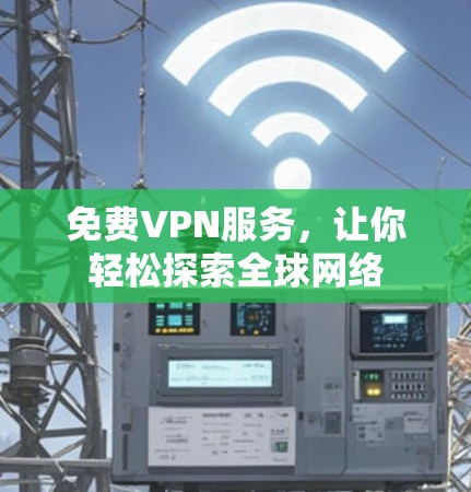 <strong>免费VPN</strong>服务,让你轻松探索全球网络