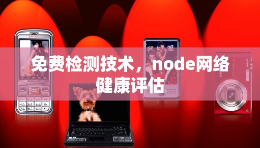 免费检测技术,node网络健康评估 免费检测技术,node网络健康评估