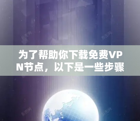 为了帮助你下载<strong>免费VPN</strong>节点,以下是一些步骤和建议