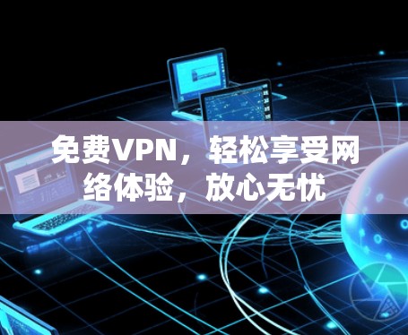 <strong>免费VPN</strong>,轻松享受网络体验,放心无忧