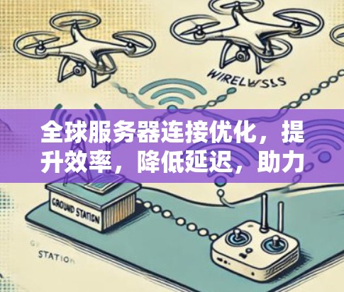 全球服务器连接优化,提升效率,降低延迟,助力数据流的顺畅运行 全球服务器连接优化,提升效率,降低延迟,助力数据流的顺畅运行