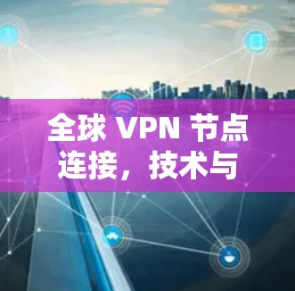 全球 VPN 节点连接,技术与安全的未来展望 全球 VPN 节点连接,技术与安全的未来展望