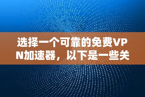 选择一个可靠的<strong>免费VPN</strong>加速器,以下是一些关键步骤和考虑因素