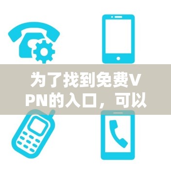 为了找到<strong>免费VPN</strong>的入口,可以按照以下步骤进行