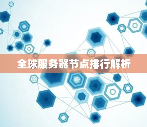 全球服务器节点排行解析 全球服务器节点排行解析
