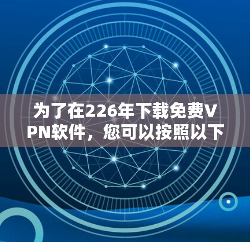 为了在226年下载<strong>免费VPN</strong>软件,您可以按照以下步骤进行操作