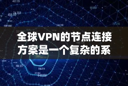 全球VPN的节点连接方案是一个复杂的系统，需要考虑多个因素，包括技术、安全、法律和架构等多个方面。以下是一个通用的全球VPN节点连接方案