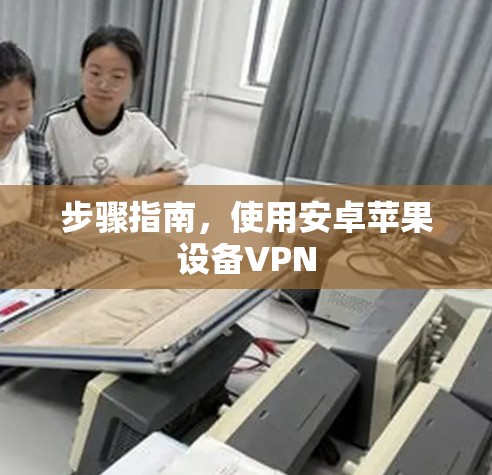 步骤指南，使用安卓苹果设备VPN