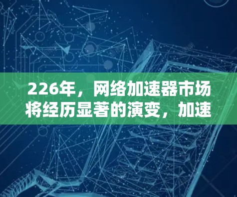 226年，网络加速器市场将经历显著的演变，加速器将推出更多创新功能和优化技术，以满足日益增长的用户需求。以下是226年热门网络加速器的排行榜，全面评估了当前市场的变化和未来的趋势
