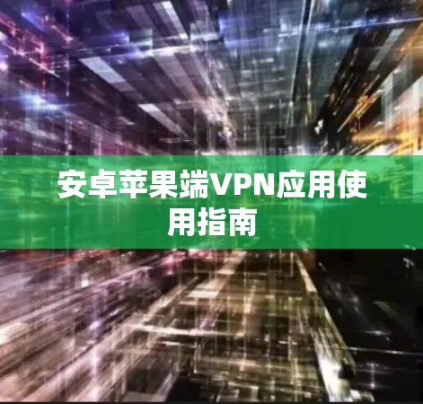 安卓苹果端VPN应用使用指南 安卓苹果端VPN应用使用指南