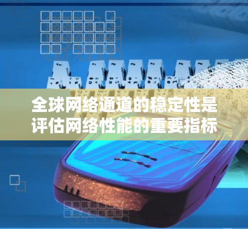 全球网络通道的稳定性是评估网络性能的重要指标，不同地区的网络连接状态会影响用户体验和数据传输效率。以下是对全球网络通道稳定性的一份详细分析
