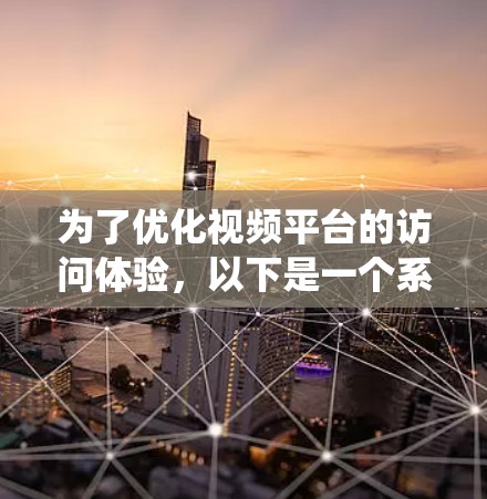 为了优化视频平台的访问体验，以下是一个系统化的实验框架，涵盖目标、变量、数据收集与整理、实验设计、数据分析以及伦理考虑等关键步骤