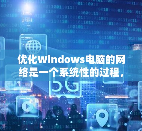 优化Windows电脑的网络是一个系统性的过程,涉及多个步骤和调整。以下是对Windows网络优化的详细指南,旨在帮助你提升网络性能 优化Windows电脑的网络是一个系统性的过程,涉及多个步骤和调整。以下是对Windows网络优化的详细指南,旨在帮助你提升网络性能