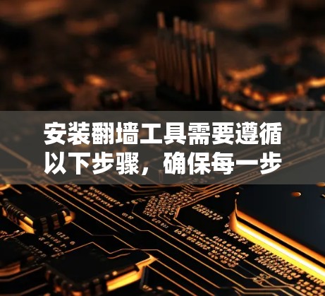 安装翻墙工具需要遵循以下步骤,确保每一步都正确执行 安装翻墙工具需要遵循以下步骤,确保每一步都正确执行