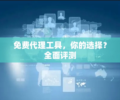 免费代理工具,你的选择?全面评测 免费代理工具,你的选择?全面评测