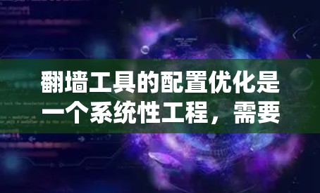 翻墙工具的配置优化是一个系统性工程,需要从多个层面进行优化。以下是一个有条理的优化方法总结 翻墙工具的配置优化是一个系统性工程,需要从多个层面进行优化。以下是一个有条理的优化方法总结