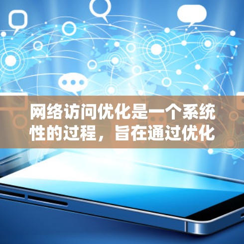 网络访问优化是一个系统性的过程,旨在通过优化访问控制和资源管理,减少错误、缩短时间并降低资源消耗。以下是一个系统化的解决方案框架