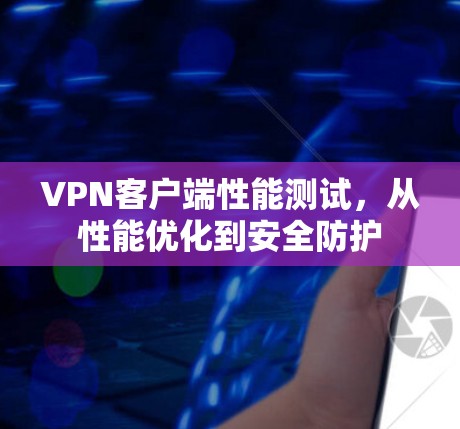 VPN客户端性能测试,从性能优化到安全防护 VPN客户端性能测试,从性能优化到安全防护