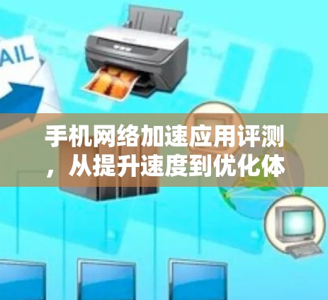 手机网络加速应用评测,从提升速度到优化体验的全面解析 手机网络加速应用评测,从提升速度到优化体验的全面解析
