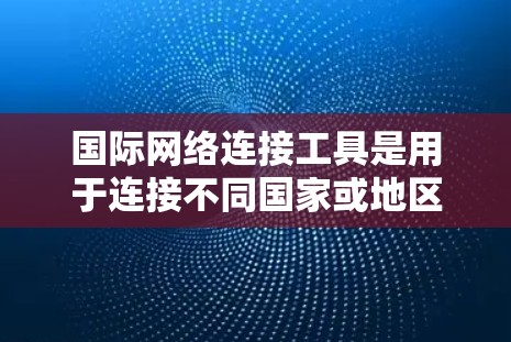 国际网络连接工具是用于连接不同国家或地区的网络设备的工具,广泛应用于办公、旅行、购物等领域。以下是对这些工具的分析,包括其应用、技术特点、用户反馈、市场竞争力以及法律合规性等方面 国际网络连接工具是用于连接不同国家或地区的网络设备的工具,广泛应用于办公、旅行、购物等领域。以下是对这些工具的分析,包括其应用、技术特点、用户反馈、市场竞争力以及法律合规性等方面