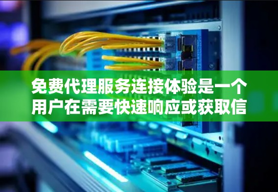 免费代理服务连接体验是一个用户在需要快速响应或获取信息时使用的服务类型。以下是对该主题的详细分析