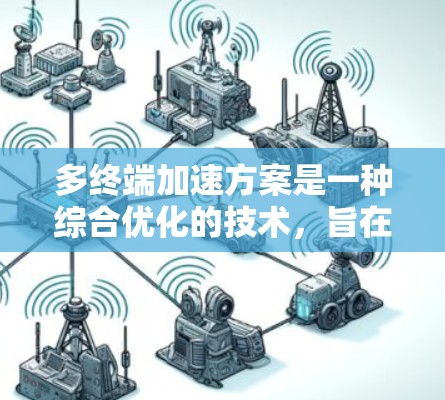 多终端加速方案是一种综合优化的技术，旨在提升网络性能，特别是在多个设备或服务器同时连接到同一网络的背景下。以下是一个详细的多终端加速方案介绍