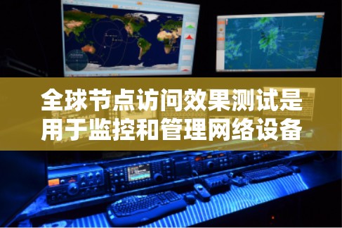 全球节点访问效果测试是用于监控和管理网络设备的测试过程,确保所有节点能够访问特定设备或模块。以下是详细的步骤和分析 全球节点访问效果测试是用于监控和管理网络设备的测试过程,确保所有节点能够访问特定设备或模块。以下是详细的步骤和分析