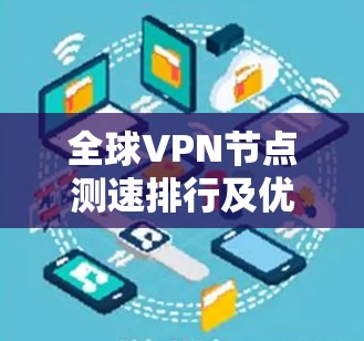 全球VPN节点测速排行及优化策略 全球VPN节点测速排行及优化策略