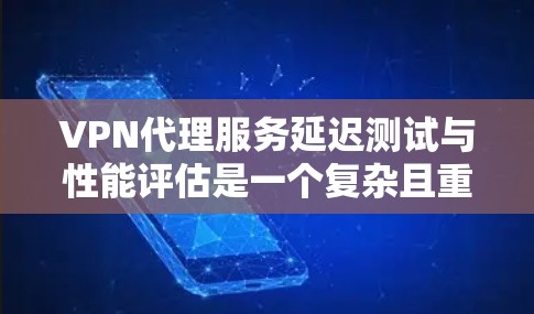 VPN代理服务延迟测试与性能评估是一个复杂且重要的过程,旨在确保网络环境的稳定性和安全性。以下是详细的分析和建议 VPN代理服务延迟测试与性能评估是一个复杂且重要的过程,旨在确保网络环境的稳定性和安全性。以下是详细的分析和建议