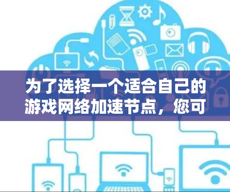 为了选择一个适合自己的游戏网络加速节点,您可以按照以下步骤进行 为了选择一个适合自己的游戏网络加速节点,您可以按照以下步骤进行