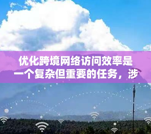优化跨境网络访问效率是一个复杂但重要的任务,涉及多个方面,包括数据传输速率、网络稳定性、流量控制、设备配置以及架构设计等。以下是一些优化方案的建议,旨在提升跨境网络访问效率 优化跨境网络访问效率是一个复杂但重要的任务,涉及多个方面,包括数据传输速率、网络稳定性、流量控制、设备配置以及架构设计等。以下是一些优化方案的建议,旨在提升跨境网络访问效率
