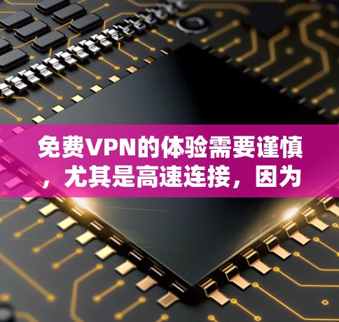 <strong>免费VPN</strong>的体验需要谨慎，尤其是高速连接，因为这可能意味着更高的费用或更复杂的设置。以下是一些基本的步骤和建议，帮助你更好地使用<strong>免费VPN</strong>服务，假设你对VPN有一定的了解