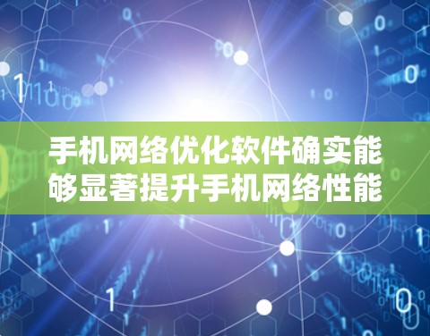 手机网络优化软件确实能够显著提升手机网络性能,帮助用户优化数据传输,缩短连接延迟,同时提升用户体验。以下是对使用这些软件的详细思考 手机网络优化软件确实能够显著提升手机网络性能,帮助用户优化数据传输,缩短连接延迟,同时提升用户体验。以下是对使用这些软件的详细思考
