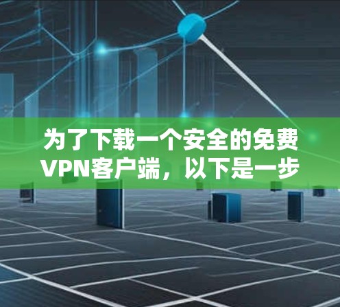 为了下载一个安全的<strong>免费VPN</strong>客户端，以下是一步步的指南